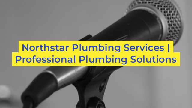 Northstar Plumbing Services | Professional Plumbing Solutions