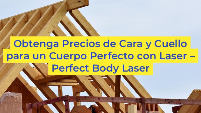 Obtenga Precios de Cara y Cuello para un Cuerpo Perfecto con Laser – Perfect Body Laser