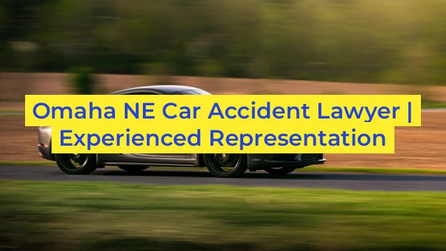 Omaha NE Car Accident Lawyer | Experienced Representation