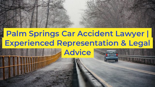 Palm Springs Car Accident Lawyer | Experienced Representation & Legal Advice