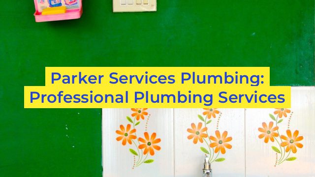 Parker Services Plumbing: Professional Plumbing Services