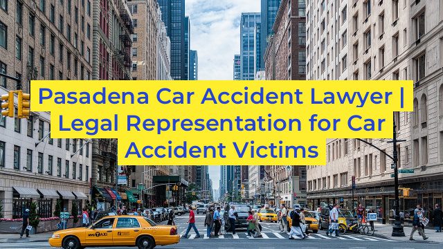 Pasadena Car Accident Lawyer | Legal Representation for Car Accident Victims