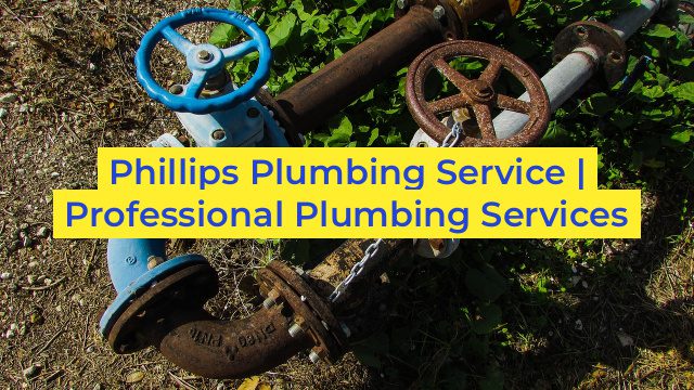 Phillips Plumbing Service | Professional Plumbing Services