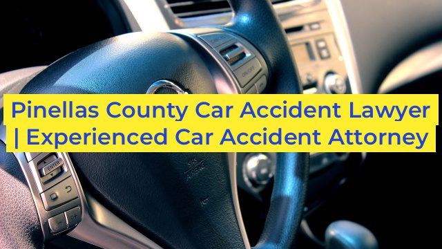 Pinellas County Car Accident Lawyer | Experienced Car Accident Attorney