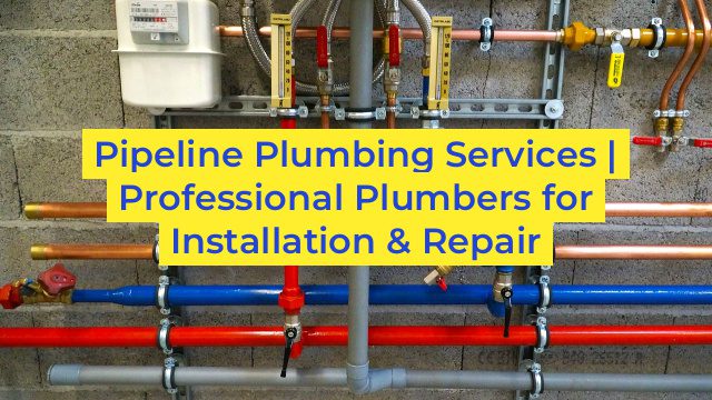 Pipeline Plumbing Services | Professional Plumbers for Installation & Repair