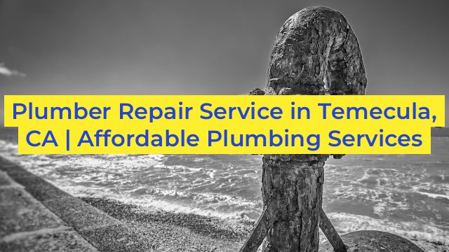 Plumber Repair Service in Temecula, CA | Affordable Plumbing Services