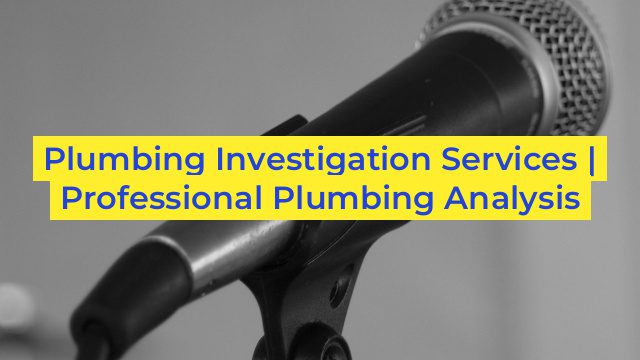 Plumbing Investigation Services | Professional Plumbing Analysis