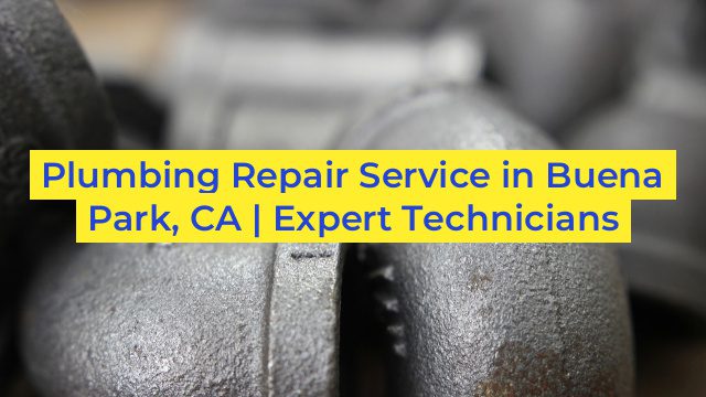 Plumbing Repair Service in Buena Park, CA | Expert Technicians