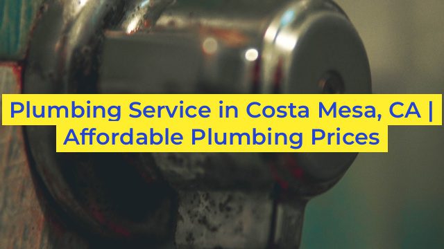 Plumbing Service in Costa Mesa, CA | Affordable Plumbing Prices