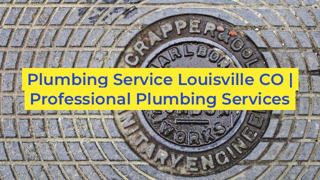 Plumbing Service Louisville CO | Professional Plumbing Services