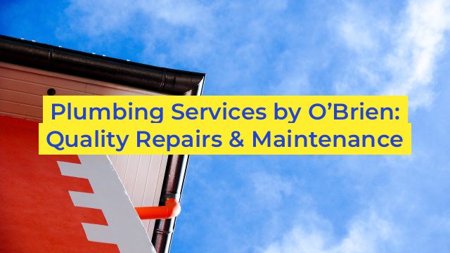 Plumbing Services by O’Brien: Quality Repairs & Maintenance