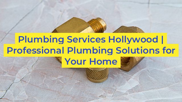 Plumbing Services Hollywood | Professional Plumbing Solutions for Your Home