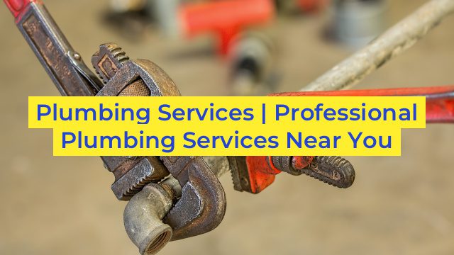 Plumbing Services | Professional Plumbing Services Near You