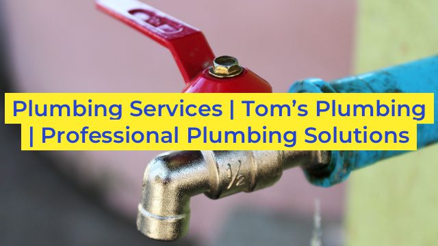 Plumbing Services | Tom’s Plumbing | Professional Plumbing Solutions