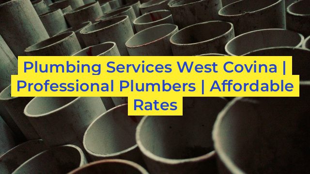 Plumbing Services West Covina | Professional Plumbers | Affordable Rates