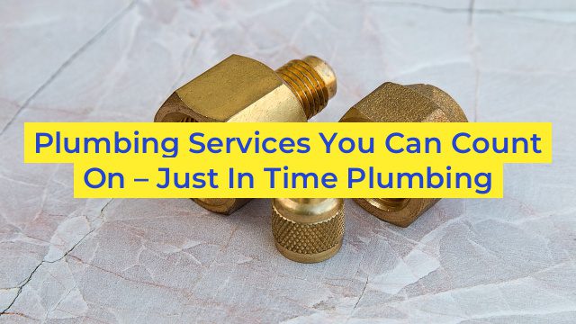 Plumbing Services You Can Count On – Just In Time Plumbing