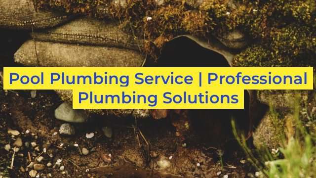 Pool Plumbing Service | Professional Plumbing Solutions