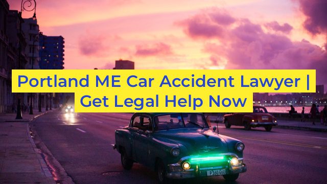 Portland ME Car Accident Lawyer | Get Legal Help Now