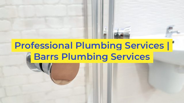 Professional Plumbing Services | Barrs Plumbing Services