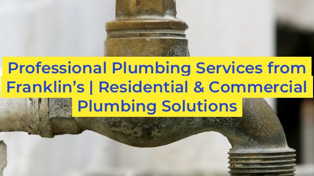 Professional Plumbing Services from Franklin’s | Residential & Commercial Plumbing Solutions