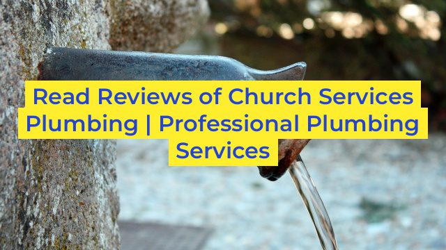 Read Reviews of Church Services Plumbing | Professional Plumbing Services