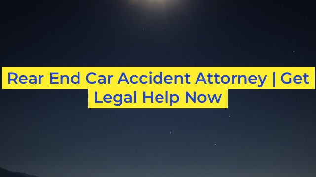 Rear End Car Accident Attorney | Get Legal Help Now