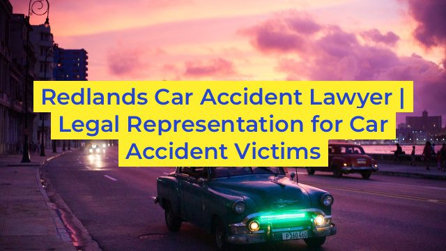 Redlands Car Accident Lawyer | Legal Representation for Car Accident Victims