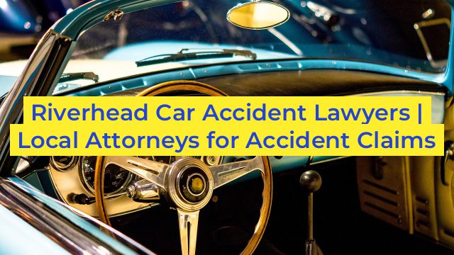 Riverhead Car Accident Lawyers | Local Attorneys for Accident Claims