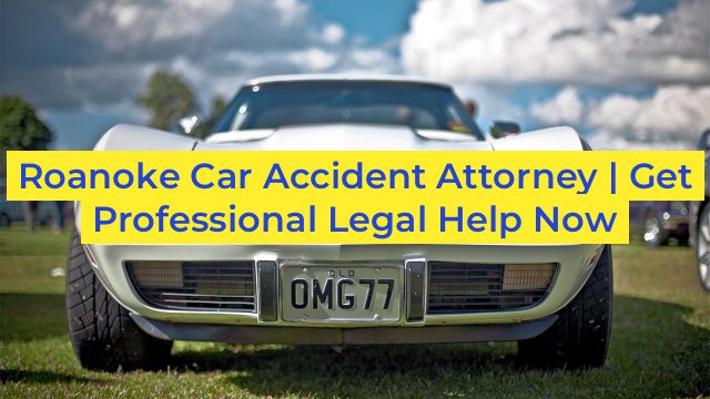 Roanoke Car Accident Attorney | Get Professional Legal Help Now