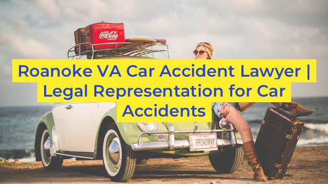 Roanoke VA Car Accident Lawyer | Legal Representation for Car Accidents