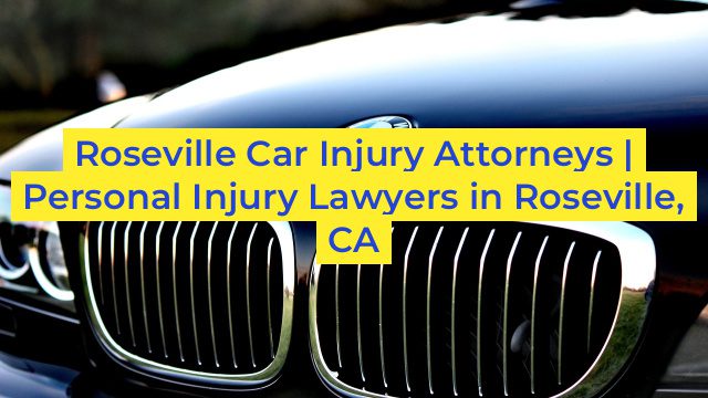 Roseville Car Injury Attorneys | Personal Injury Lawyers in Roseville, CA