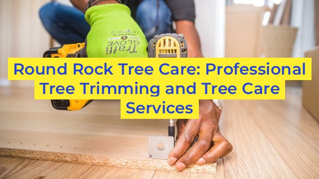 Round Rock Tree Care: Professional Tree Trimming and Tree Care Services