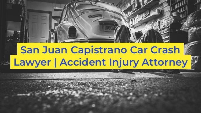 San Juan Capistrano Car Crash Lawyer | Accident Injury Attorney