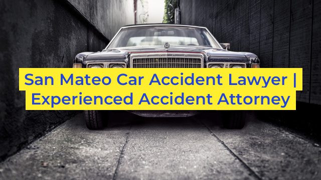 San Mateo Car Accident Lawyer | Experienced Accident Attorney