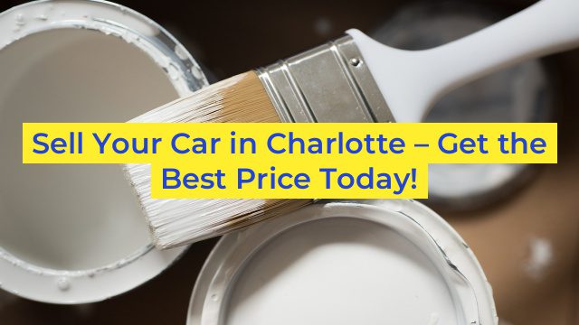 Sell Your Car in Charlotte – Get the Best Price Today!