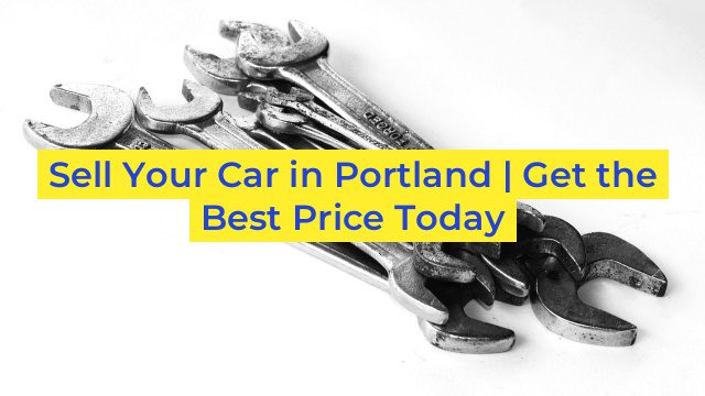 Sell Your Car in Portland | Get the Best Price Today