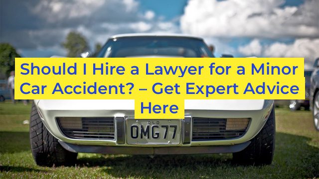 Should I Hire a Lawyer for a Minor Car Accident? – Get Expert Advice Here