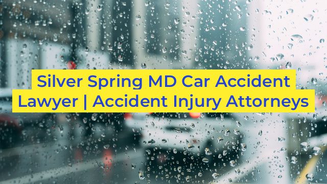 Silver Spring MD Car Accident Lawyer | Accident Injury Attorneys