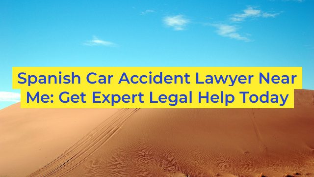 Spanish Car Accident Lawyer Near Me: Get Expert Legal Help Today