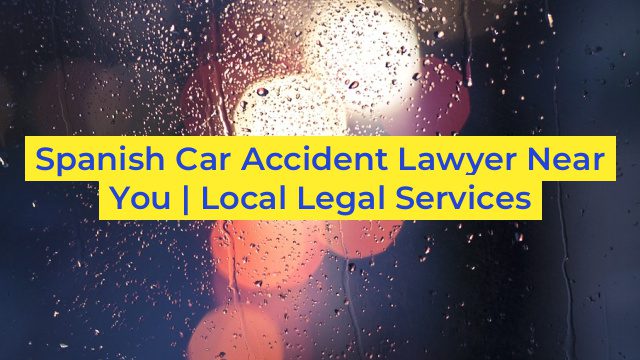 Spanish Car Accident Lawyer Near You | Local Legal Services