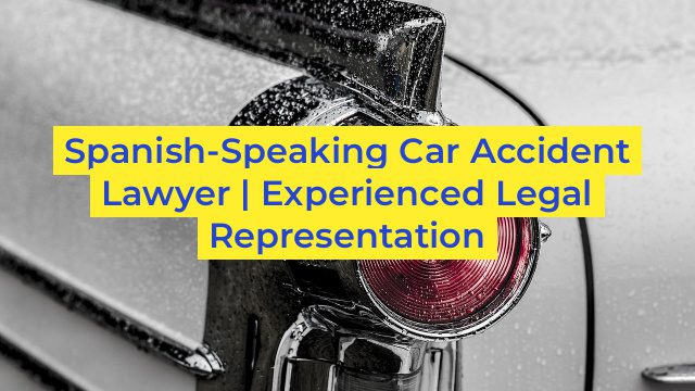 Spanish-Speaking Car Accident Lawyer | Experienced Legal Representation