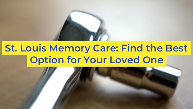 St. Louis Memory Care: Find the Best Option for Your Loved One