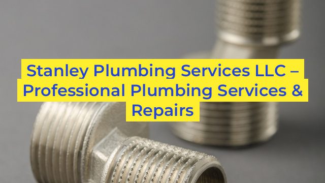 Stanley Plumbing Services LLC – Professional Plumbing Services & Repairs