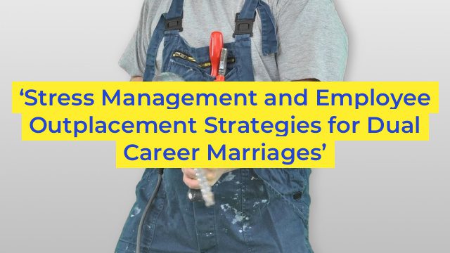 ‘Stress Management and Employee Outplacement Strategies for Dual Career Marriages’