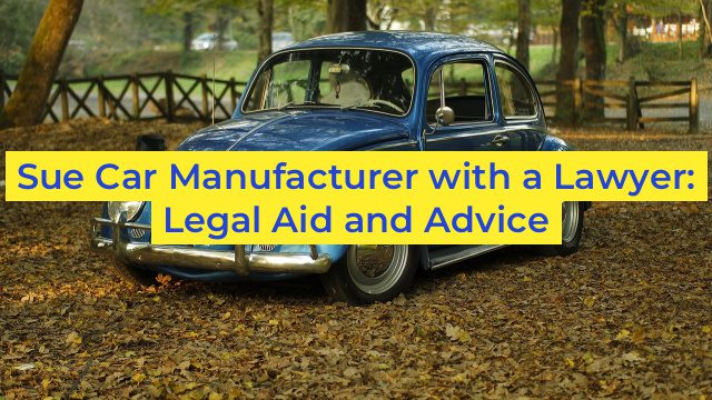 Sue Car Manufacturer with a Lawyer: Legal Aid and Advice