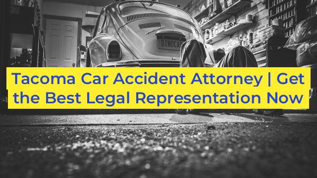 Tacoma Car Accident Attorney | Get the Best Legal Representation Now