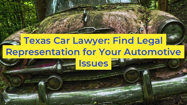 Texas Car Lawyer: Find Legal Representation for Your Automotive Issues