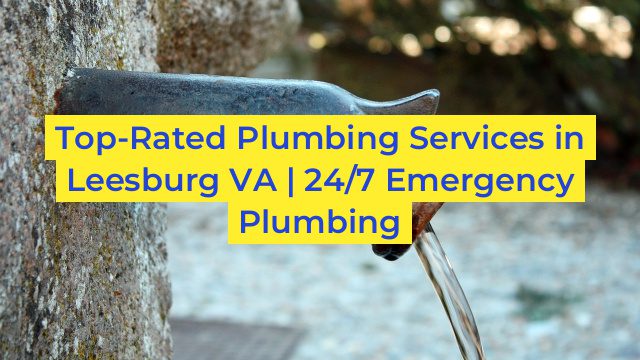 Top-Rated Plumbing Services in Leesburg VA | 24/7 Emergency Plumbing