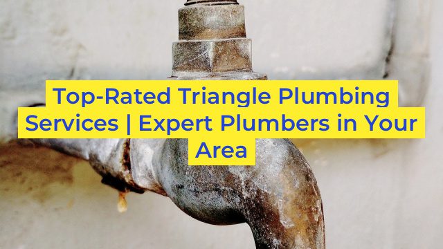 Top-Rated Triangle Plumbing Services | Expert Plumbers in Your Area