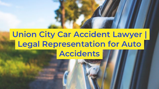 Union City Car Accident Lawyer | Legal Representation for Auto Accidents